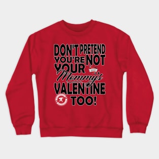Don't Pretend You're NOT Your Mommy's Valentine TOO! Crewneck Sweatshirt